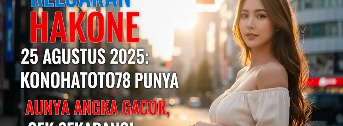 Keluaran Hakone 25 Agustus 2025 Konohatoto78 Punya Angka Gacor, Cek Sekarang! - keluarantoto78.com