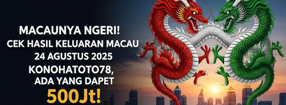 Macaunya Ngeri! Cek Hasil Keluaran Macau 24 Agustus 2025 Konohatoto78, Ada Yang Dapet 500Jt! - keluarantoto78.com