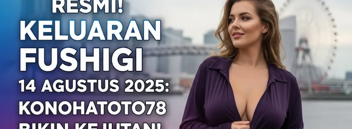 Resmi! Keluaran Fushigi 14 Agustus 2025 Konohatoto78 Bikin Kejutan! - angkagaib.com