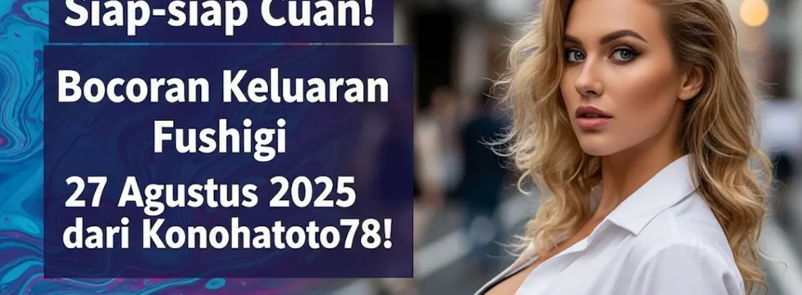 Siap-siap, Cuan! Bocoran Keluaran Fushigi 27 Agustus 2025 dari Konohatoto78! - keluarantoto78.com